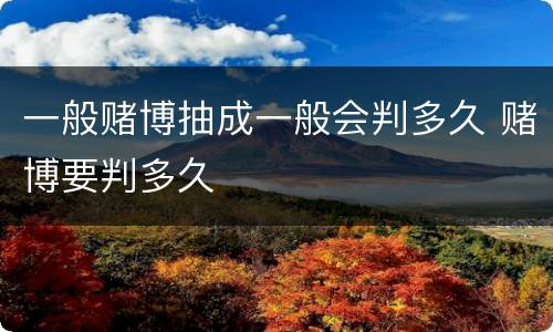 一般赌博抽成一般会判多久 赌博要判多久