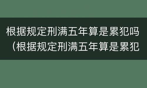 根据规定刑满五年算是累犯吗（根据规定刑满五年算是累犯吗对吗）