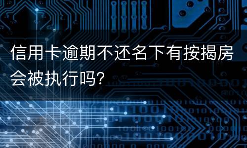 信用卡逾期不还名下有按揭房会被执行吗？