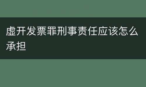 虚开发票罪刑事责任应该怎么承担