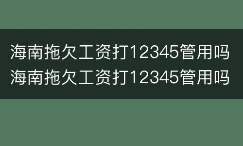 海南拖欠工资打12345管用吗 海南拖欠工资打12345管用吗
