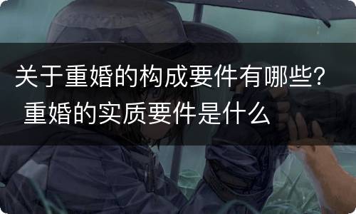 关于重婚的构成要件有哪些？ 重婚的实质要件是什么