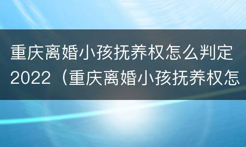 重庆离婚小孩抚养权怎么判定2022（重庆离婚小孩抚养权怎么判定2022年的）