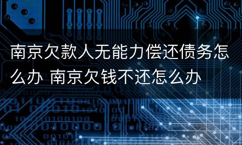 南京欠款人无能力偿还债务怎么办 南京欠钱不还怎么办