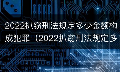 2022扒窃刑法规定多少金额构成犯罪（2022扒窃刑法规定多少金额构成犯罪呢）