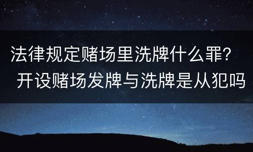 法律规定赌场里洗牌什么罪？ 开设赌场发牌与洗牌是从犯吗
