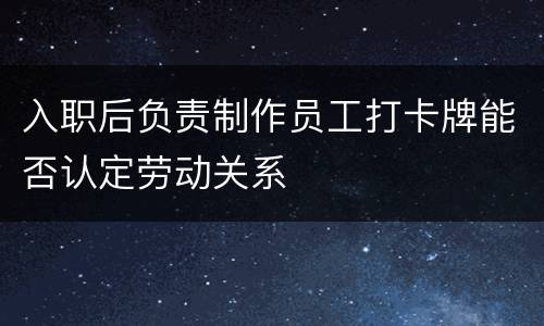 入职后负责制作员工打卡牌能否认定劳动关系