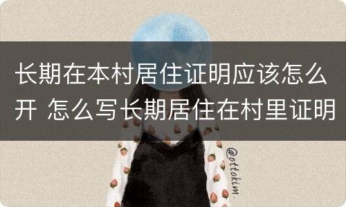 长期在本村居住证明应该怎么开 怎么写长期居住在村里证明
