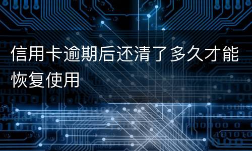 信用卡逾期后还清了多久才能恢复使用