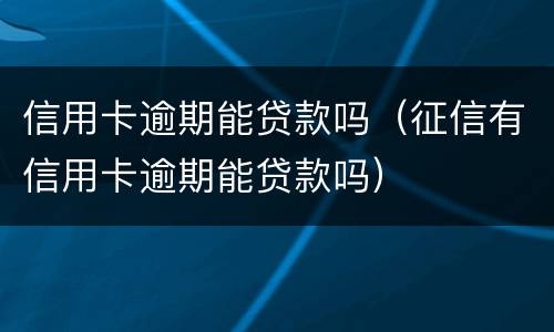 信用卡逾期能贷款吗（征信有信用卡逾期能贷款吗）