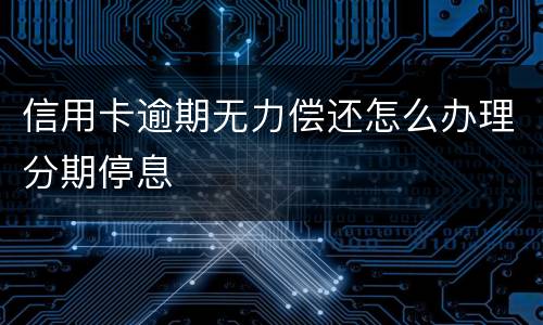 信用卡逾期无力偿还怎么办理分期停息