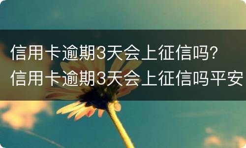 信用卡逾期3天会上征信吗？ 信用卡逾期3天会上征信吗平安银行