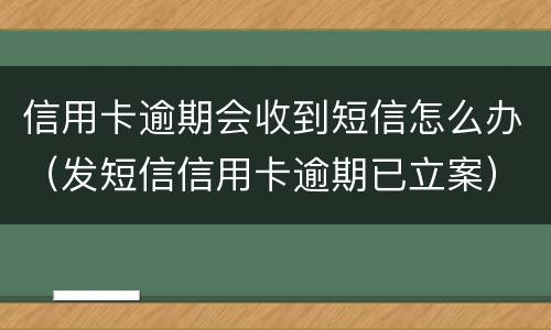 信用卡逾期会收到短信怎么办（发短信信用卡逾期已立案）