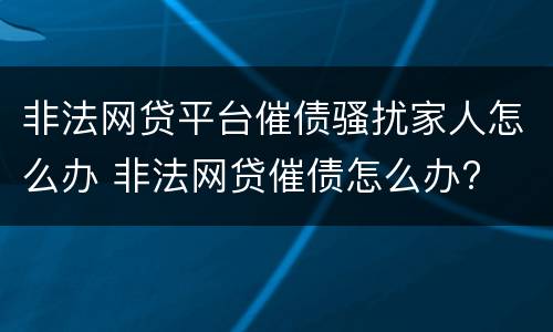 非法网贷平台催债骚扰家人怎么办 非法网贷催债怎么办?