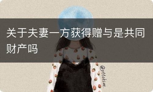 关于夫妻一方获得赠与是共同财产吗