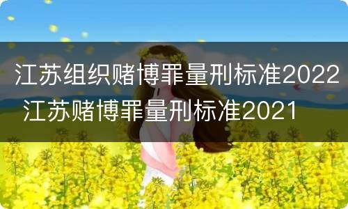 江苏组织赌博罪量刑标准2022 江苏赌博罪量刑标准2021