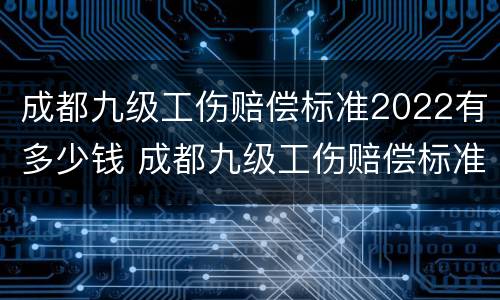 成都九级工伤赔偿标准2022有多少钱 成都九级工伤赔偿标准2022有多少钱啊