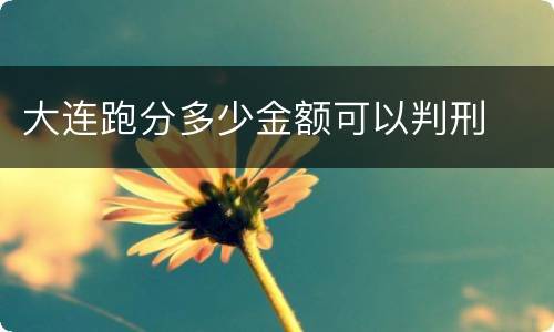 大连跑分多少金额可以判刑