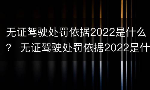 无证驾驶处罚依据2022是什么？ 无证驾驶处罚依据2022是什么标准