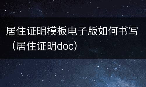 居住证明模板电子版如何书写（居住证明doc）