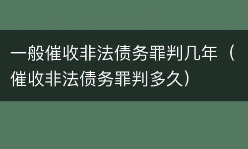 一般催收非法债务罪判几年（催收非法债务罪判多久）