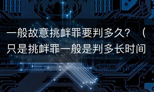 一般故意挑衅罪要判多久？（只是挑衅罪一般是判多长时间）