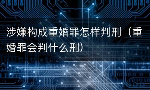 涉嫌构成重婚罪怎样判刑（重婚罪会判什么刑）