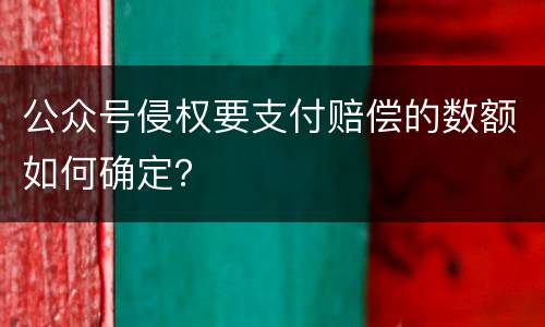 公众号侵权要支付赔偿的数额如何确定？