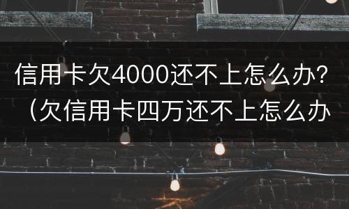 信用卡欠4000还不上怎么办？（欠信用卡四万还不上怎么办）