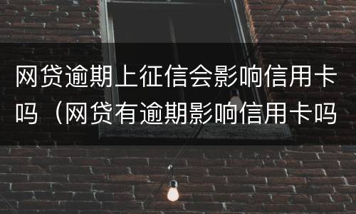 网贷逾期上征信会影响信用卡吗（网贷有逾期影响信用卡吗）