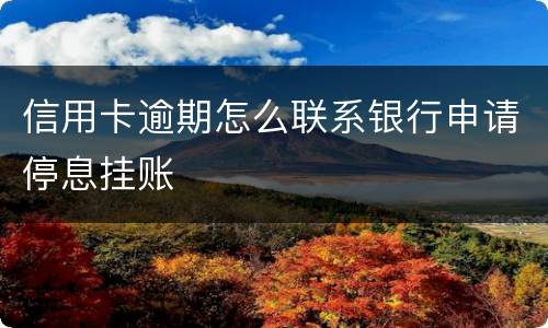 信用卡逾期怎么联系银行申请停息挂账