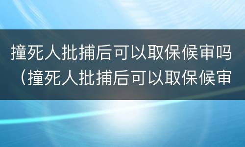 撞死人批捕后可以取保候审吗（撞死人批捕后可以取保候审吗会判刑吗）