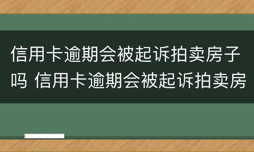 信用卡逾期会被起诉拍卖房子吗 信用卡逾期会被起诉拍卖房子吗多少钱
