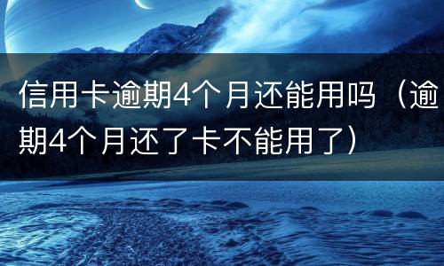 信用卡逾期4个月还能用吗（逾期4个月还了卡不能用了）