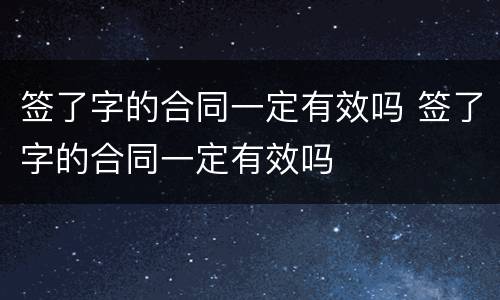 签了字的合同一定有效吗 签了字的合同一定有效吗