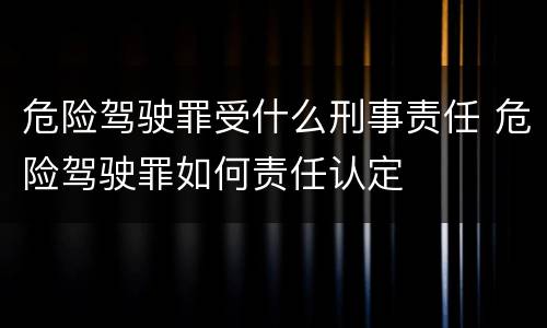 危险驾驶罪受什么刑事责任 危险驾驶罪如何责任认定