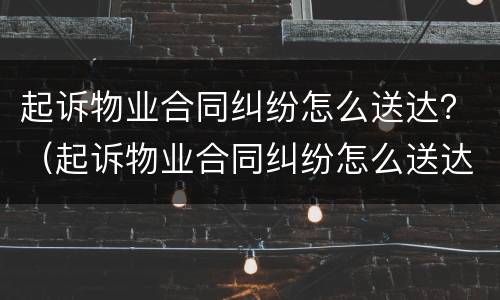 起诉物业合同纠纷怎么送达？（起诉物业合同纠纷怎么送达法院）