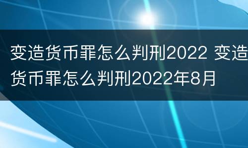 变造货币罪怎么判刑2022 变造货币罪怎么判刑2022年8月