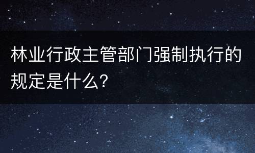 林业行政主管部门强制执行的规定是什么？