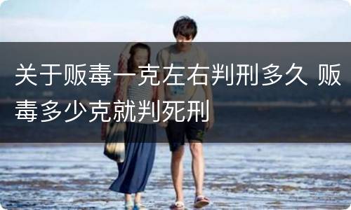 关于贩毒一克左右判刑多久 贩毒多少克就判死刑
