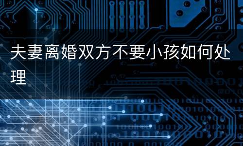 夫妻离婚双方不要小孩如何处理