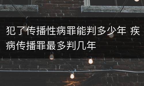 犯了传播性病罪能判多少年 疾病传播罪最多判几年