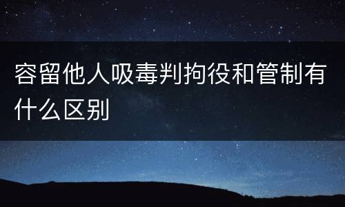 容留他人吸毒判拘役和管制有什么区别
