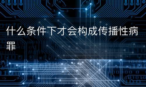 什么条件下才会构成传播性病罪