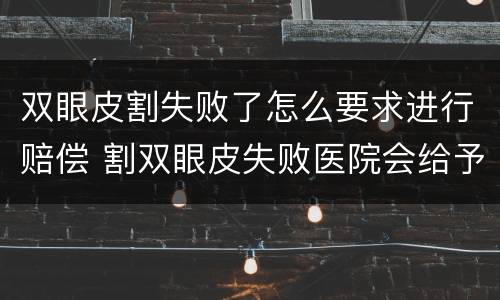 双眼皮割失败了怎么要求进行赔偿 割双眼皮失败医院会给予赔偿吗