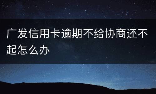 广发信用卡逾期不给协商还不起怎么办