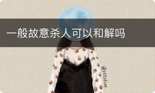 一般故意杀人可以和解吗
