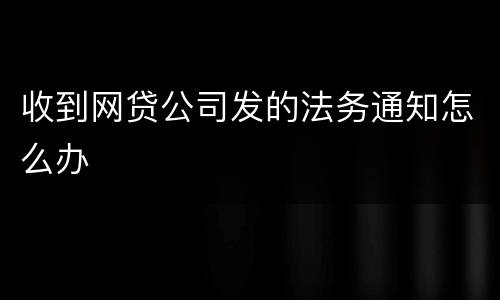收到网贷公司发的法务通知怎么办