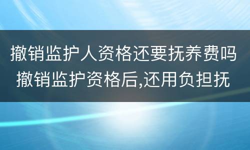 撤销监护人资格还要抚养费吗 撤销监护资格后,还用负担抚养费吗