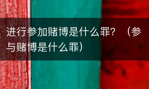进行参加赌博是什么罪？（参与赌博是什么罪）